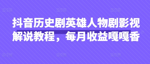 抖音历史剧英雄人物剧影视解说教程，每月收益嘎嘎香-项目网