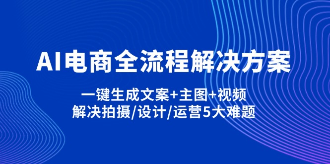 AI电商全流程解决方案,一键生成文案+主图+视频,解决拍摄/设计/运营5大难题-项目网