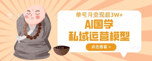 AI国学私域运营模型，单号月变现过W-项目网
