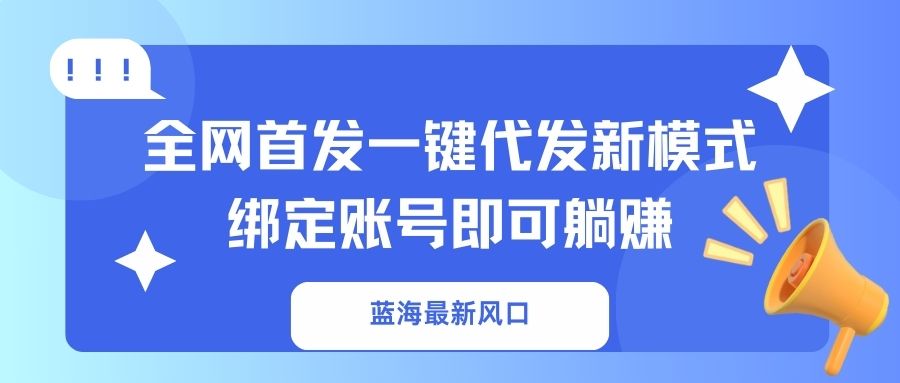 蓝海最新风口，全网首发一键代发新模式！绑定账号即可躺赚-项目网