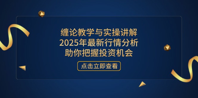 缠论教学与实操讲解，2025年最新行情分析，助你把握投资机会-项目网