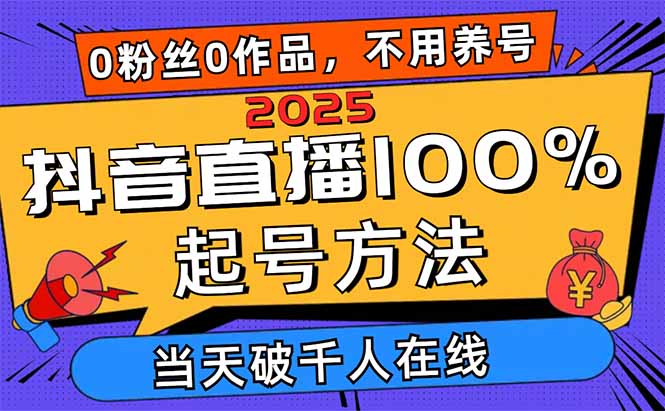 2025抖音直播100%起号方法，0粉丝0作品当天破千人在线 可配合多种变现方式-项目网