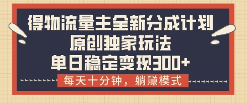 得物流量主全新分成计划模式，原创独家玩法，每天十分钟，躺挣模式，单日稳定变现3张+【揭秘】-项目网