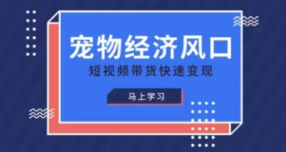 宠物赛道快速变现精品课，宠物经济风口，短视频带货快速变现-项目网