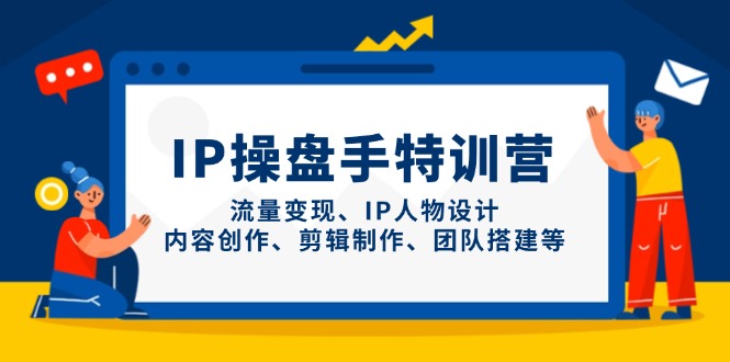 IP操盘手特训营，流量变现、IP人物设计、内容创作、剪辑制作、团队搭建等-项目网