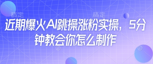近期爆火AI跳操涨粉实操，5分钟教会你怎么制作-项目网