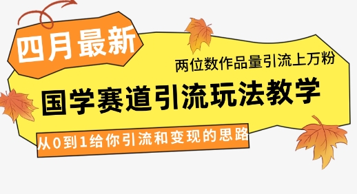 4月最新，国学赛道引流玩法教学，两位数作品量引流上万粉，从0到1给你引流和变现的思路-项目网