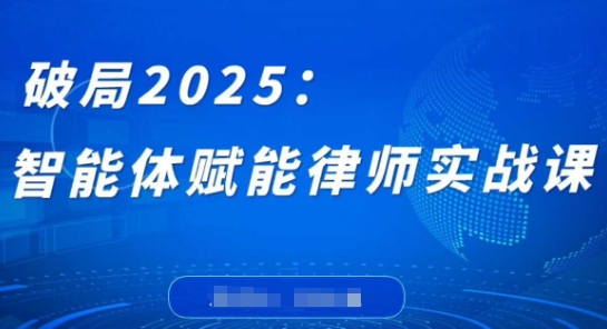 破局2025：智能体赋能律师实战课，打破编程壁垒，完成复杂任务，沉淀专属知识，赋能律师实务-项目网