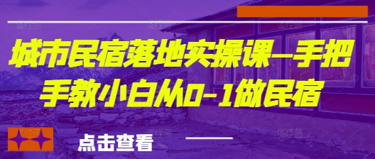 城市民宿落地实操课—手把手教小白从0-1做民宿-项目网