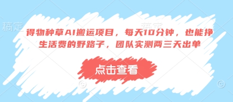 得物种草AI搬运项目，每天10分钟，也能挣生活费的野路子，团队实测两三天出单-项目网