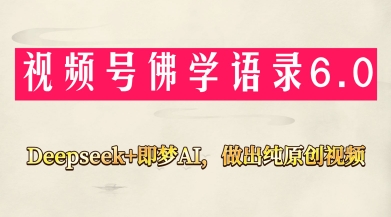 视频号佛学禅语6.0，用Deepseek+即梦ai，做纯原创视频，新手小白，也能月入1W+-项目网