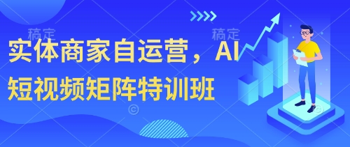 实体商家自运营，AI短视频矩阵特训班-项目网