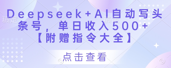 Deepseek+AI自动写头条号，单日收入500+ 【附赠指令大全】-项目网
