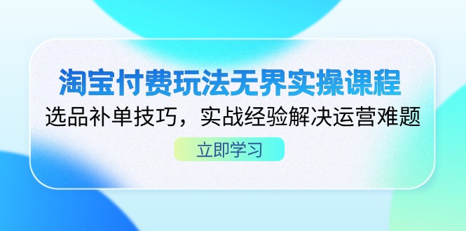淘宝付费玩法无界实操课程，选品补单技巧，实战经验解决运营难题-项目网