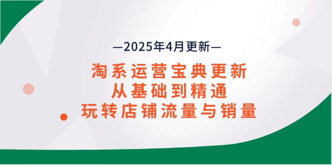 淘系运营宝典2025年4月更新，从基础到精通，玩转店铺流量与销量-项目网