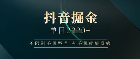 抖音掘金单日收益上千，不限制手机型号，有手机就能挣钱【揭秘】-项目网