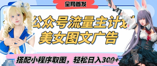 2025最新公众号美女图文流量主计划，搭配小程序取图轻松日入3张+(全网首发)-项目网