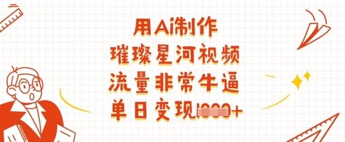 用Ai制作璀璨星河视频，流量非常牛逼，单日变现多张-项目网
