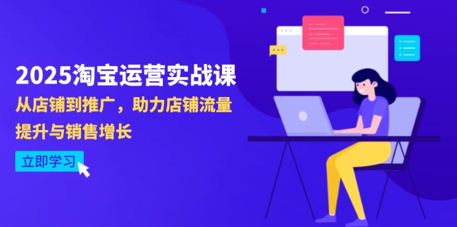 2025淘宝运营实战课-4月更新：从店铺到推广，助力店铺流量提升与销售增长-项目网