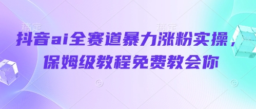 抖音ai全赛道暴力涨粉实操，保姆级教程免费教会你-项目网