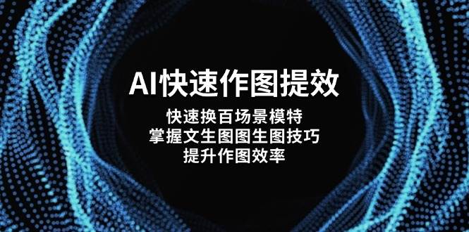 AI快速作图提效，快速换百场景模特，掌握文生图图生图技巧，提升作图效率-项目网