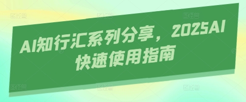 AI知行汇系列分享，2025AI快速使用指南-项目网