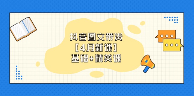 抖音图文带货【4月新课】基础+精英课：0基础小白必学 掌握各赛道带货技巧-项目网