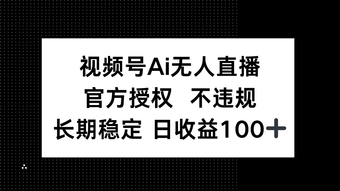 视频号AI无人直播，官方授权 不违规，单日平均收益100+-项目网