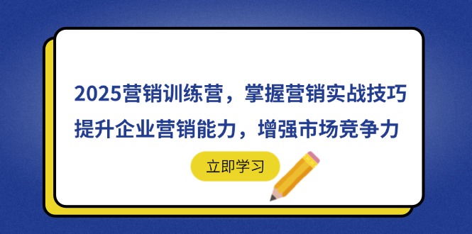2025营销训练营，掌握营销实战技巧，提升企业营销能力，增强市场竞争力-项目网