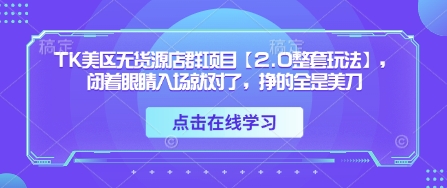 TK美区无货源店群项目【2.0整套玩法】，闭着眼睛入场就对了，挣的全是美刀-项目网