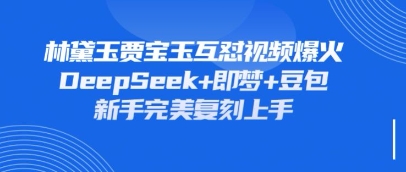 持续爆火的林黛玉贾宝玉互怼视频，比爽文还好看，利用DeepSeek+即梦+豆包就可以完美复刻-项目网