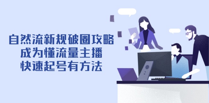 自然流新规破圈攻略【4月6更新】：成为懂流量主播，快速起号有方法-项目网