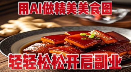 用AI做精美美食图，无需专业设备拍摄，轻轻松松开启副业-项目网