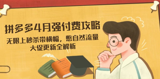 拼多多4月强付费攻略，无限上秒杀带横幅，憋自然流量，大促更新全解析-项目网