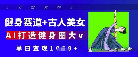 健身赛道+古人美女，AI打造健身圈大v，单日变现多张-项目网