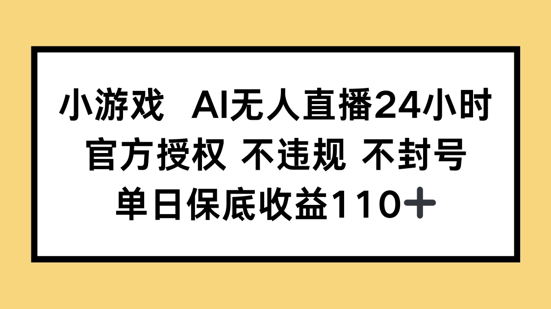 小游戏AI无人直播，官方授权 不违规 不封号，单日保底收益110+-项目网