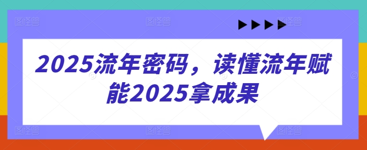 2025流年密码，读懂流年赋能2025拿成果-项目网