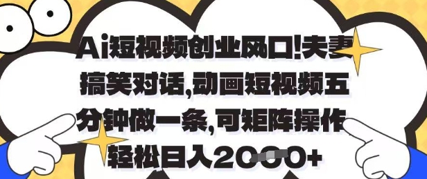 Ai短视频创业风口，夫妻搞笑对话，动画短视频五分钟做一条，可矩阵操作，轻松日入1k+【揭秘】-项目网
