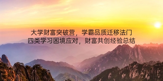 大学财富突破营，学霸品质迁移法门，四类学习困境应对，财富共创经验总结-项目网