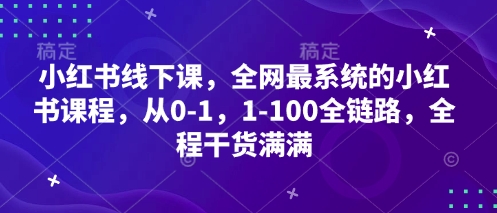 小红书线下课，全网最系统的小红书课程，从0-1，1-100全链路，全程干货满满-项目网