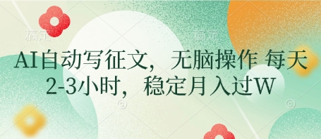 AI自动写征文，无脑操作 每天2-3小时，稳定月入过W-项目网