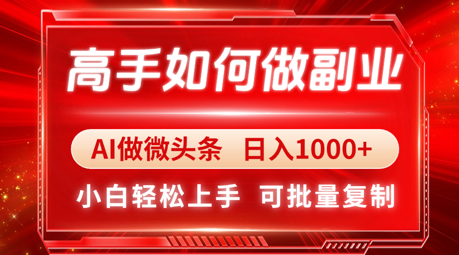 高手如何做副业，AI微头条 日入1000+，小白轻松上手-项目网