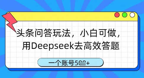 头条问答玩法，小白可做，用Deepseek去高效答题，一个账号几张-项目网