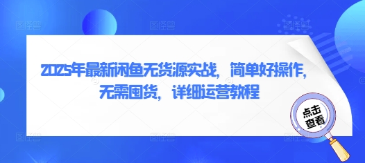 2025年最新闲鱼无货源实战，简单好操作，无需囤货，详细运营教程-项目网