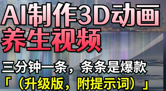 AI制作3D动画养生视频，三分钟一条，条条是爆款(升级版，附提示词)-项目网