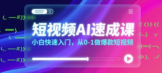 短视频AI速成课，小白快速入门，从0-1做爆款短视频-项目网