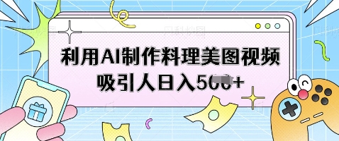 利用AI制作料理美图视频吸引人日入5张-项目网
