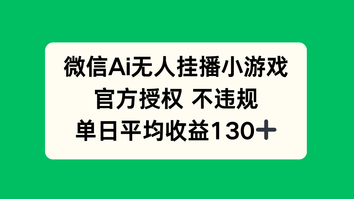 微信AI无人挂播小游戏，官方授权 不违规，单日收益130+-项目网