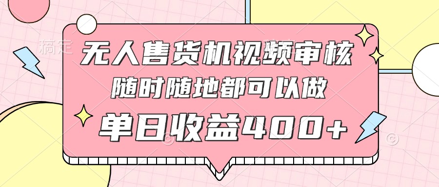 无人售货机视频审核，十秒钟一单，有手机就行，随时随地可做单日收益400+-项目网