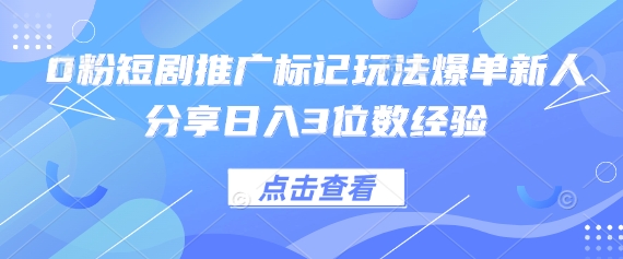 0粉短剧推广标记玩法爆单新人分享日入3位数经验-项目网